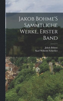 Jakob Böhme, Karl Wilhelm Schiebler - Jakob Bohme'S Sammtliche Werke, Erster Band, Inbunden