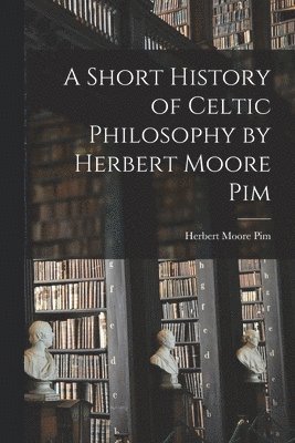 Herbert Moore Pim - Short History of Celtic Philosophy by Herbert Moore Pim, Häftad