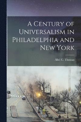 A Century of Universalism in Philadelphia and New York 1