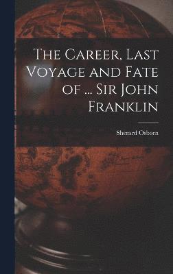 The Career, Last Voyage and Fate of ... Sir John Franklin 1