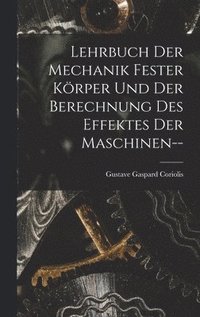 bokomslag Lehrbuch Der Mechanik Fester Krper Und Der Berechnung Des Effektes Der Maschinen--