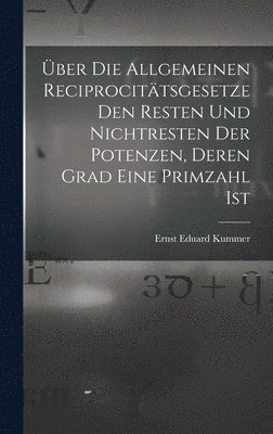 Ernst Eduard Kummer - Über Die Allgemeinen Reciprocitätsgesetze Den Resten Und Nichtresten Der Potenzen, Deren Grad Eine Primzahl Ist, Inbunden