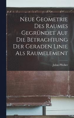 Neue Geometrie Des Raumes Gegrndet Auf Die Betrachtung Der Geraden Linie Als Raumelement 1