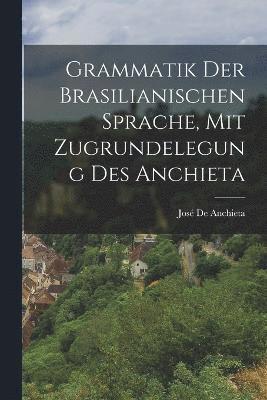 Grammatik Der Brasilianischen Sprache, Mit Zugrundelegung Des Anchieta 1