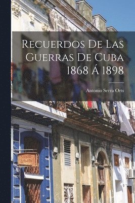 Recuerdos De Las Guerras De Cuba 1868  1898 1