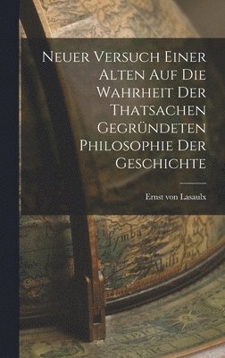 bokomslag Neuer Versuch Einer Alten Auf Die Wahrheit Der Thatsachen Gegrndeten Philosophie Der Geschichte