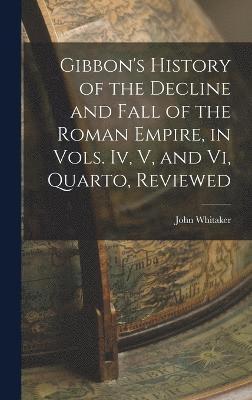 bokomslag Gibbon's History of the Decline and Fall of the Roman Empire, in Vols. Iv, V, and Vi, Quarto, Reviewed