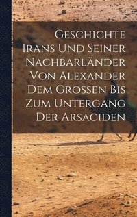 bokomslag Geschichte Irans Und Seiner Nachbarlnder Von Alexander Dem Grossen Bis Zum Untergang Der Arsaciden