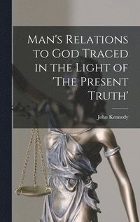 bokomslag Man's Relations to God Traced in the Light of 'The Present Truth'