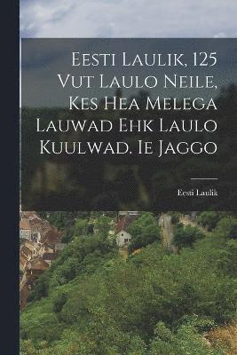 Eesti Laulik, 125 Vut Laulo Neile, Kes Hea Melega Lauwad Ehk Laulo Kuulwad. Ie Jaggo 1