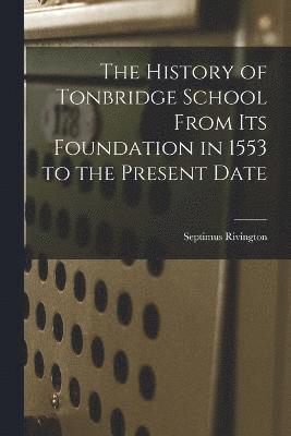 History of Tonbridge School From Its Foundation in 1553 to the Present Date