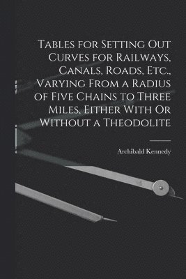 bokomslag Tables for Setting Out Curves for Railways, Canals, Roads, Etc., Varying From a Radius of Five Chains to Three Miles, Either With Or Without a Theodolite