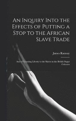 bokomslag An Inquiry Into the Effects of Putting a Stop to the African Slave Trade