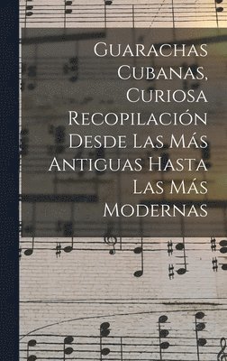 Guarachas Cubanas, Curiosa Recopilacin Desde Las Ms Antiguas Hasta Las Ms Modernas 1