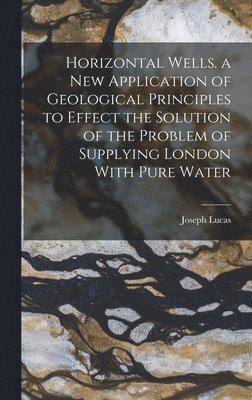 bokomslag Horizontal Wells. a New Application of Geological Principles to Effect the Solution of the Problem of Supplying London With Pure Water