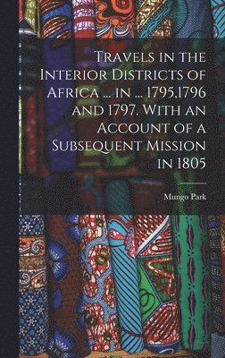 Mungo Park - Travels in the Interior Districts of Africa ... in ... 1795,1796 and 1797. With an Account of a Subsequent Mission in 1805, Inbunden