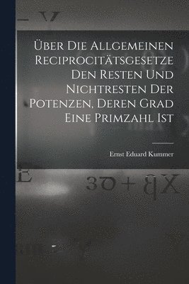 Ernst Eduard Kummer - Über Die Allgemeinen Reciprocitätsgesetze Den Resten Und Nichtresten Der Potenzen, Deren Grad Eine Primzahl Ist, Häftad