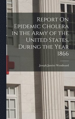 bokomslag Report On Epidemic Cholera in the Army of the United States, During the Year 1866