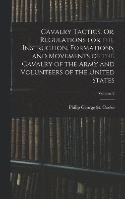 Cavalry Tactics, Or, Regulations for the Instruction, Formations, and Movements of the Cavalry of the Army and Volunteers of the United States; Volume 2 1