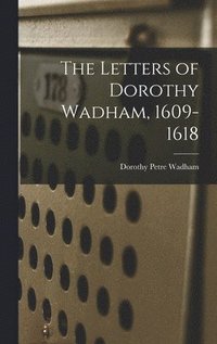bokomslag The Letters of Dorothy Wadham, 1609-1618