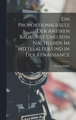 Georg Dehio - Proportionsgesetz Der Antiken Baukunst Und Sein Nachleben Im Mittelalter Und in Der Renaissance, Inbunden