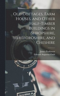 Old Cottages, Farm Houses, and Other Half-Timber Buildings in Shropshire, Herefordshire, and Cheshire 1