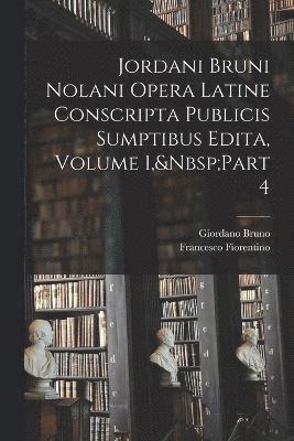 Jordani Bruni Nolani Opera Latine Conscripta Publicis Sumptibus Edita, Volume 1, Part 4 1
