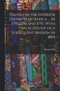 bokomslag Travels in the Interior Districts of Africa ... in ... 1795,1796 and 1797. With an Account of a Subsequent Mission in 1805