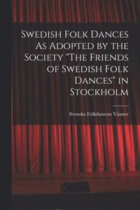 bokomslag Swedish Folk Dances As Adopted by the Society &quot;The Friends of Swedish Folk Dances&quot; in Stockholm