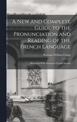 A New and Complete Guide to the Pronunciation and Reading of the French Language 1