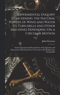 bokomslag Experimental Enquiry Concerning the Natural Powers of Wind and Water to Turn Mills and Other Machines Depending On a Circular Motion