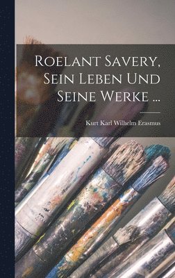 Roelant Savery, Sein Leben Und Seine Werke ... 1