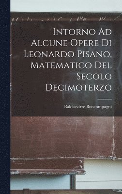 bokomslag Intorno Ad Alcune Opere Di Leonardo Pisano, Matematico Del Secolo Decimoterzo