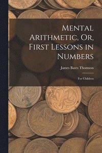 bokomslag Mental Arithmetic, Or, First Lessons in Numbers