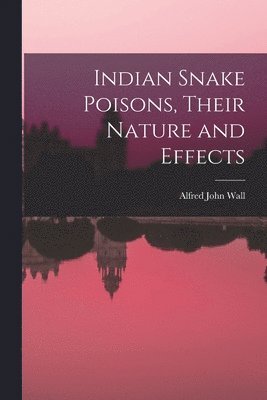 Indian Snake Poisons, Their Nature and Effects