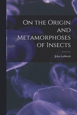 John Lubbock - On the Origin and Metamorphoses of Insects, Häftad