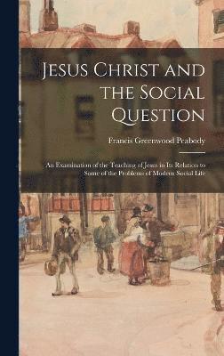 Francis Greenwood Peabody - Jesus Christ and the Social Question, Inbunden