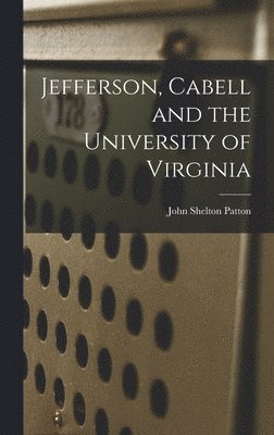 John Shelton Patton - Jefferson, Cabell and the University of Virginia, Inbunden