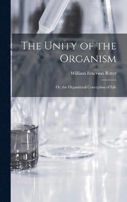 The Unity of the Organism; Or, the Organismal Conception of Life 1