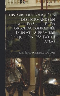 bokomslag Histoire Des Conqutes Des Normands En Italie, En Sicile, Et En Grce, Accompagne D'un Atlas. Premire poque, 1016-1085. [With] Atlas