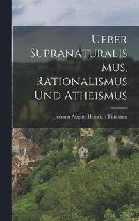 bokomslag Ueber Supranaturalismus, Rationalismus Und Atheismus