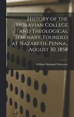 William Nathaniel Schwarze - History of the Moravian College and Theological Seminary, Founded at Nazareth, Penna., August 30, 1858, Inbunden