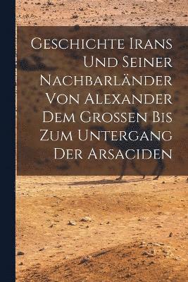 bokomslag Geschichte Irans Und Seiner Nachbarländer Von Alexander Dem Grossen Bis Zum Untergang Der Arsaciden