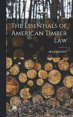 Ab J P Kinney, Ab J. P. Kinney, AB J.P.KINNEY - Essentials of American Timber Law, Inbunden