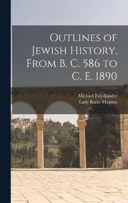 Outlines of Jewish History, From B. C. 586 to C. E. 1890 1