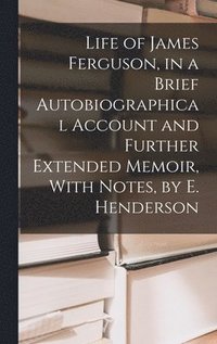 bokomslag Life of James Ferguson, in a Brief Autobiographical Account and Further Extended Memoir, With Notes, by E. Henderson