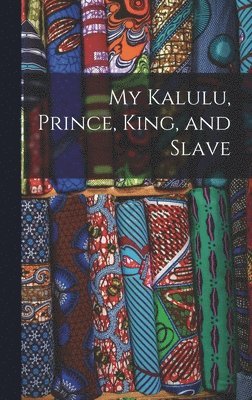 bokomslag My Kalulu, Prince, King, and Slave