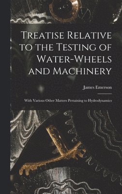 bokomslag Treatise Relative to the Testing of Water-Wheels and Machinery