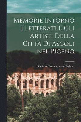 bokomslag Memorie Intorno I Letterati E Gli Artisti Della Citt Di Ascoli Nel Piceno