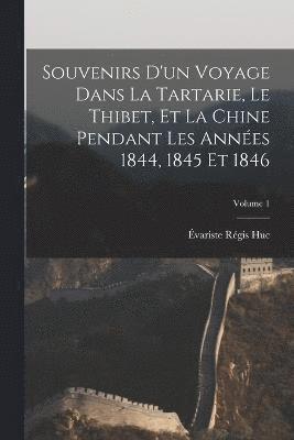 Souvenirs D'un Voyage Dans La Tartarie, Le Thibet, Et La Chine Pendant Les Années 1844, 1845 Et 1846; Volume 1